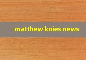  matthew knies news
